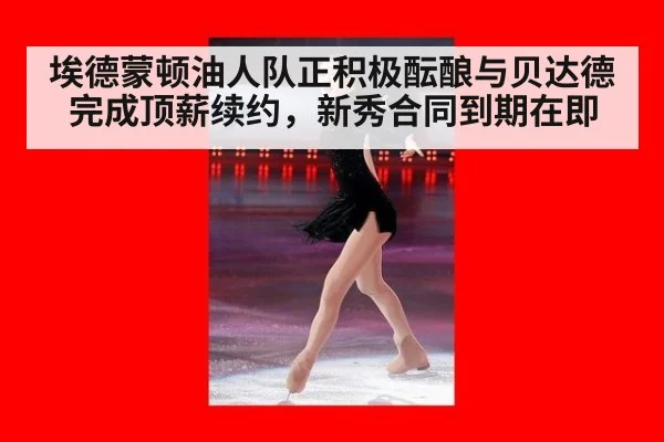 埃德蒙顿油人队正积极酝酿与贝达德完成顶薪续约，新秀合同到期在即