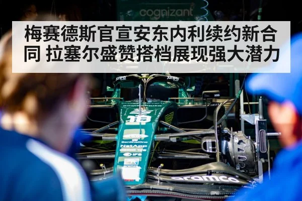 梅赛德斯官宣安东内利续约新合同 拉塞尔盛赞搭档展现强大潜力