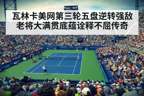 瓦林卡美网第三轮五盘逆转强敌 老将大满贯底蕴诠释不屈传奇